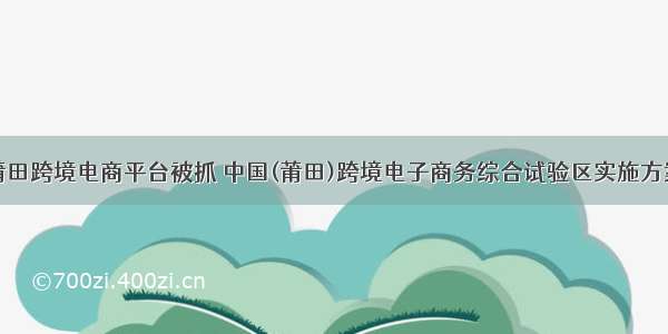 莆田跨境电商平台被抓 中国(莆田)跨境电子商务综合试验区实施方案