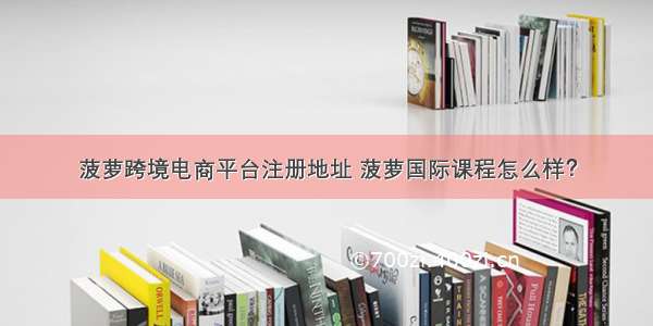 菠萝跨境电商平台注册地址 菠萝国际课程怎么样？