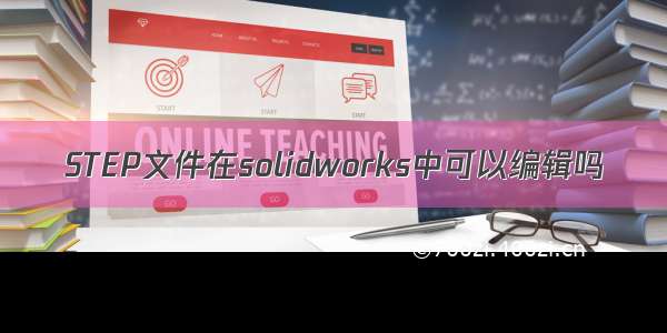 STEP文件在solidworks中可以编辑吗