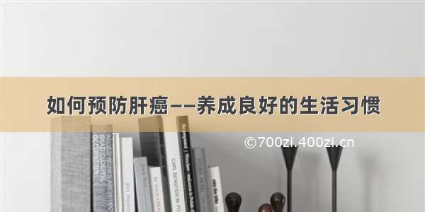 如何预防肝癌——养成良好的生活习惯