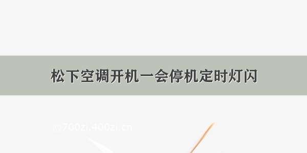 松下空调开机一会停机定时灯闪