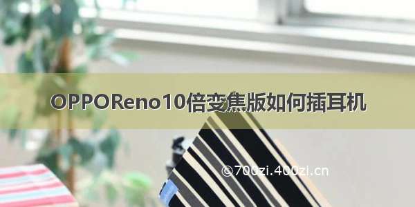 OPPOReno10倍变焦版如何插耳机
