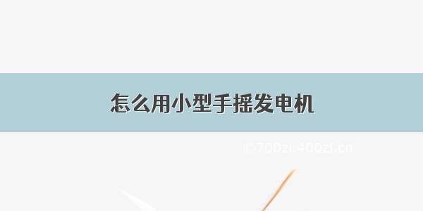 怎么用小型手摇发电机