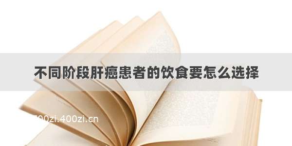 不同阶段肝癌患者的饮食要怎么选择