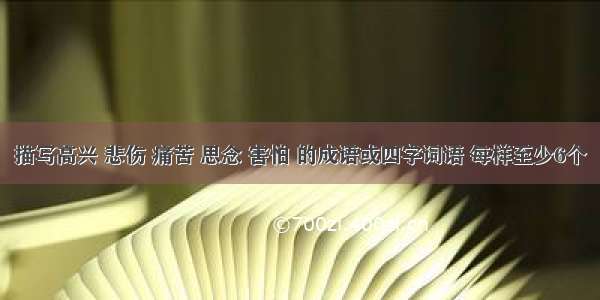 描写高兴 悲伤 痛苦 思念 害怕 的成语或四字词语 每样至少6个