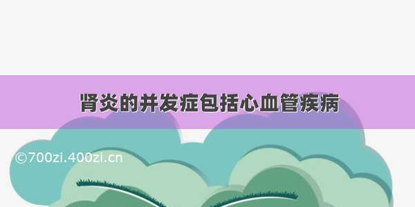 肾炎的并发症包括心血管疾病