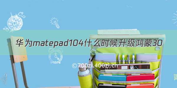 华为matepad104什么时候升级鸿蒙30