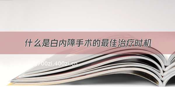 什么是白内障手术的最佳治疗时机