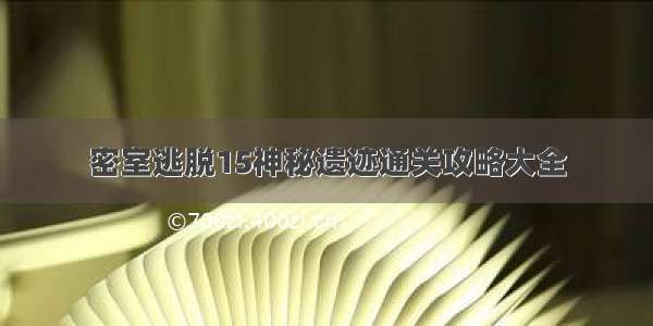 密室逃脱15神秘遗迹通关攻略大全