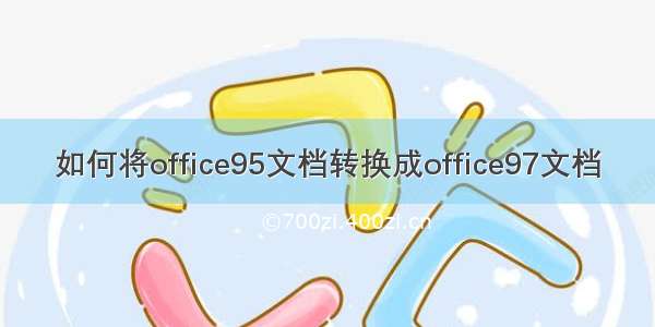 如何将office95文档转换成office97文档