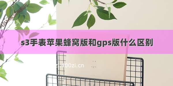 s3手表苹果蜂窝版和gps版什么区别