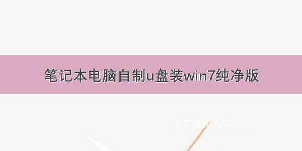 笔记本电脑自制u盘装win7纯净版