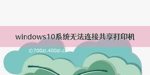 windows10系统无法连接共享打印机