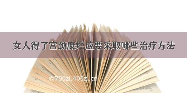 女人得了宫颈糜烂应要采取哪些治疗方法