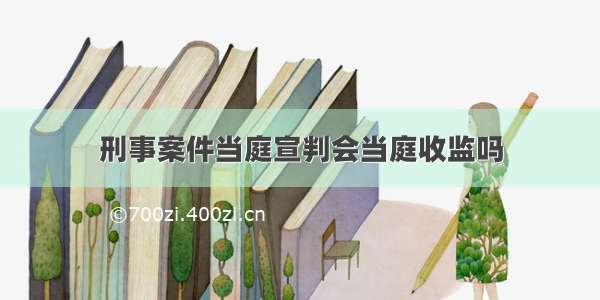 刑事案件当庭宣判会当庭收监吗