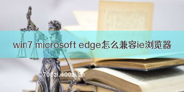 win7 microsoft edge怎么兼容ie浏览器