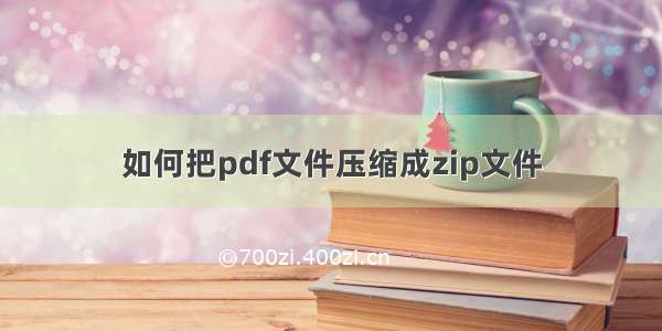 如何把pdf文件压缩成zip文件