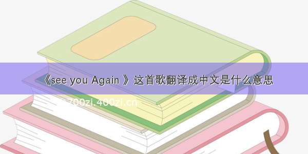 《see you Again 》这首歌翻译成中文是什么意思