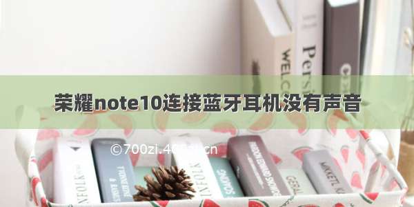 荣耀note10连接蓝牙耳机没有声音