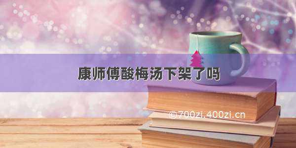 康师傅酸梅汤下架了吗