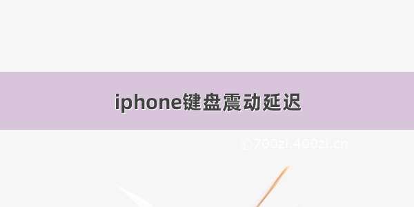 iphone键盘震动延迟