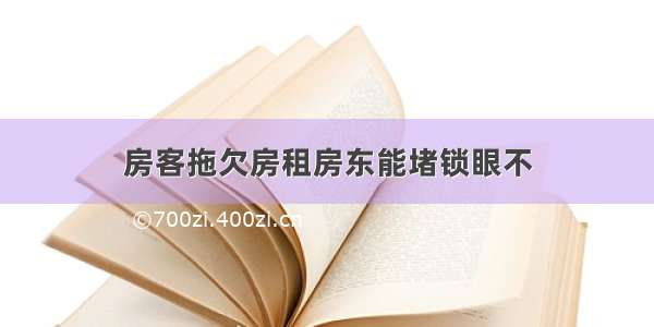 房客拖欠房租房东能堵锁眼不