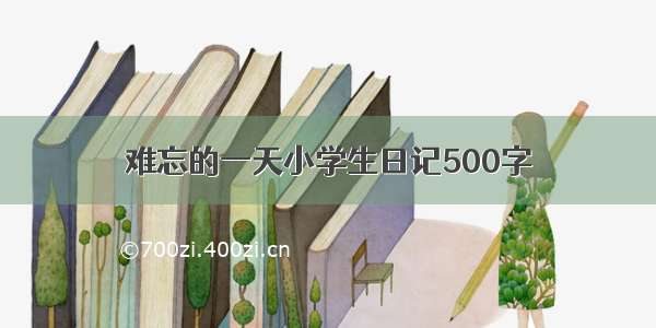 难忘的一天小学生日记500字