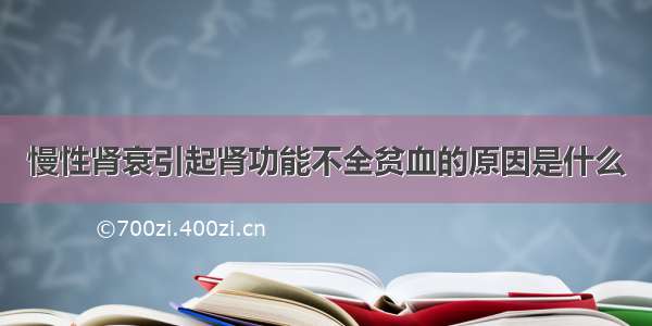 慢性肾衰引起肾功能不全贫血的原因是什么