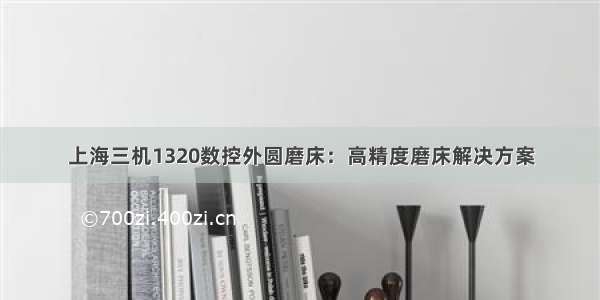 上海三机1320数控外圆磨床：高精度磨床解决方案