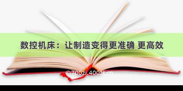 数控机床：让制造变得更准确 更高效