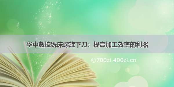 华中数控铣床螺旋下刀：提高加工效率的利器