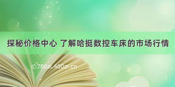 探秘价格中心 了解哈挺数控车床的市场行情