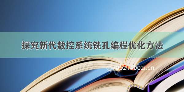 探究新代数控系统铣孔编程优化方法