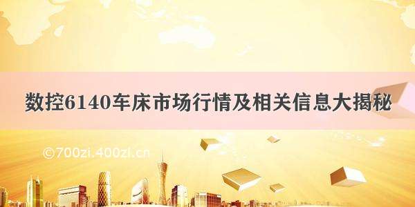 数控6140车床市场行情及相关信息大揭秘