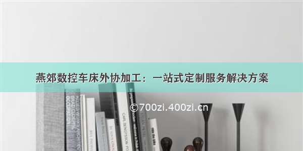 燕郊数控车床外协加工：一站式定制服务解决方案