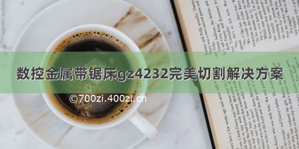 数控金属带锯床gz4232完美切割解决方案