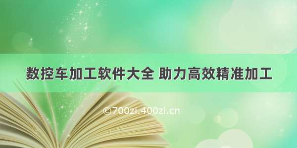 数控车加工软件大全 助力高效精准加工