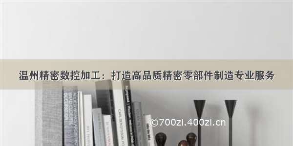 温州精密数控加工：打造高品质精密零部件制造专业服务