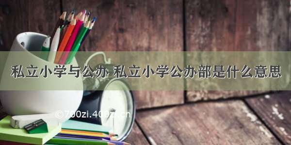 私立小学与公办 私立小学公办部是什么意思