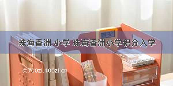 珠海香洲 小学 珠海香洲小学积分入学