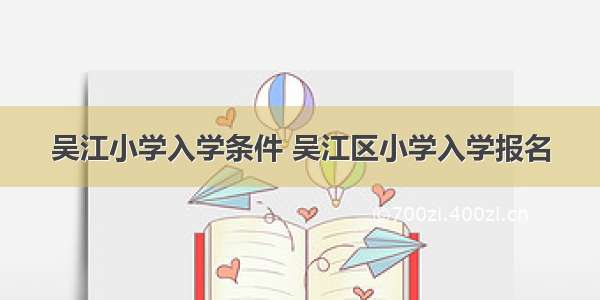 吴江小学入学条件 吴江区小学入学报名