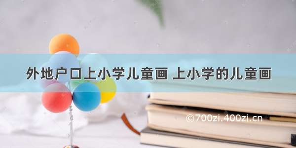 外地户口上小学儿童画 上小学的儿童画