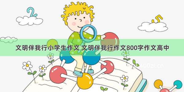 文明伴我行小学生作文 文明伴我行作文800字作文高中