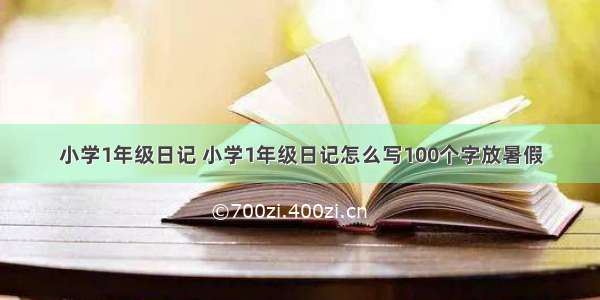 小学1年级日记 小学1年级日记怎么写100个字放暑假