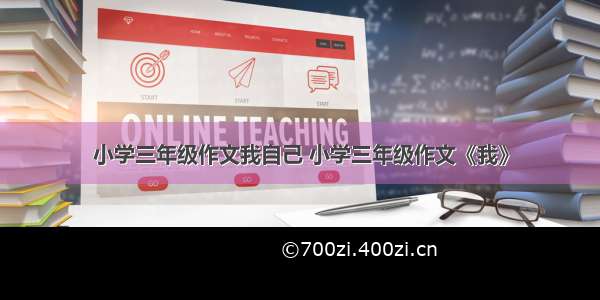 小学三年级作文我自己 小学三年级作文《我》