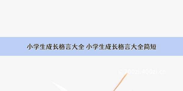 小学生成长格言大全 小学生成长格言大全简短