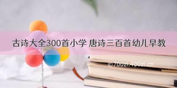 古诗大全300首小学 唐诗三百首幼儿早教