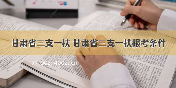 甘肃省三支一扶 甘肃省三支一扶报考条件