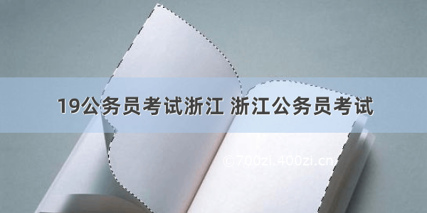 19公务员考试浙江 浙江公务员考试