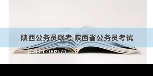 陕西公务员联考 陕西省公务员考试